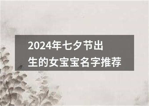 2024年七夕节出生的女宝宝名字推荐