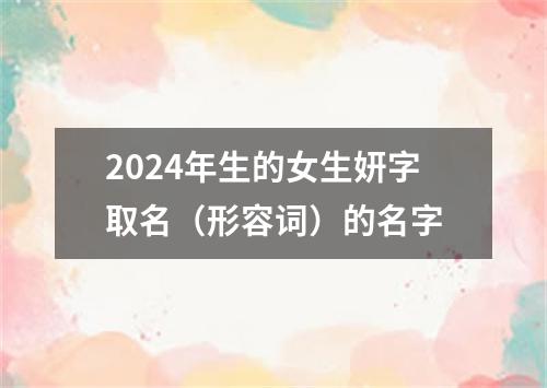 2024年生的女生妍字取名（形容词）的名字