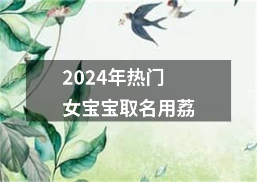 2024年热门女宝宝取名用荔