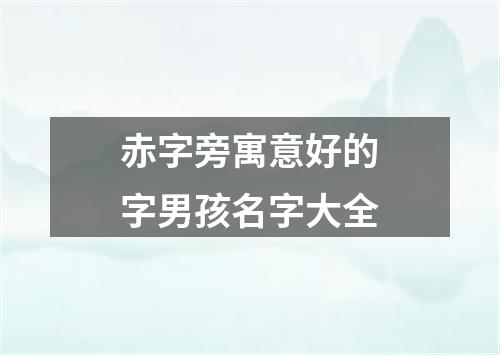 赤字旁寓意好的字男孩名字大全