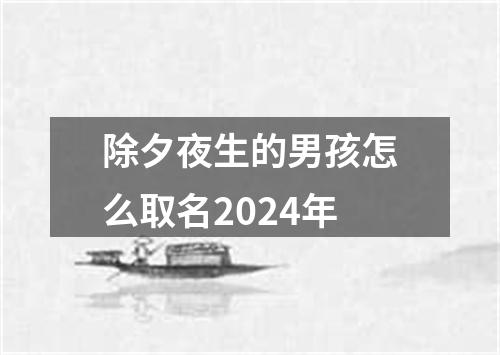 除夕夜生的男孩怎么取名2024年