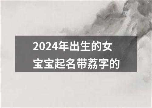 2024年出生的女宝宝起名带荔字的