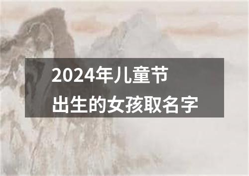 2024年儿童节出生的女孩取名字