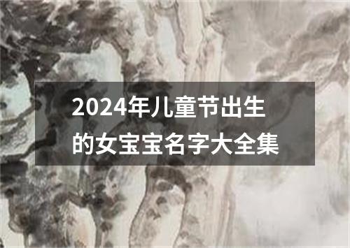 2024年儿童节出生的女宝宝名字大全集