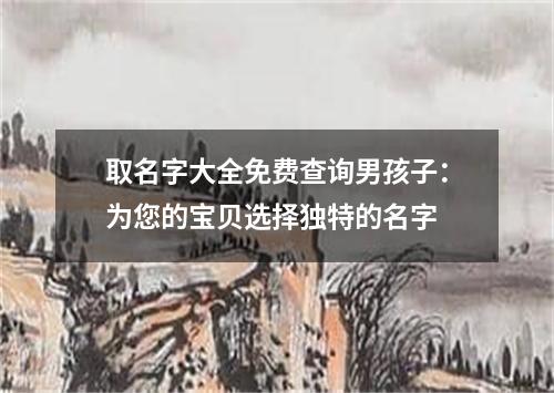 取名字大全免费查询男孩子：为您的宝贝选择独特的名字