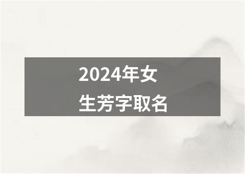 2024年女生芳字取名