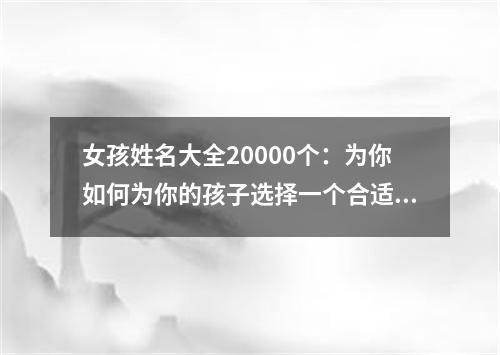 女孩姓名大全20000个：为你如何为你的孩子选择一个合适的名字？