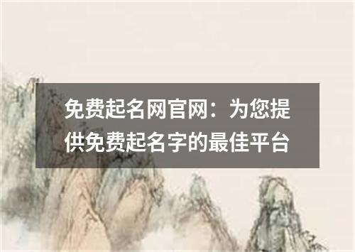 免费起名网官网：为您提供免费起名字的最佳平台