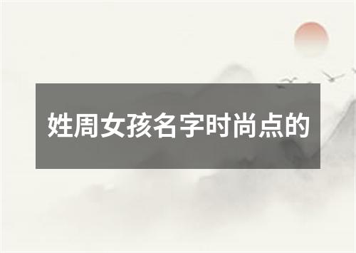 姓周女孩名字时尚点的