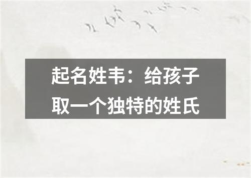 起名姓韦：给孩子取一个独特的姓氏