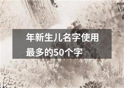 年新生儿名字使用最多的50个字