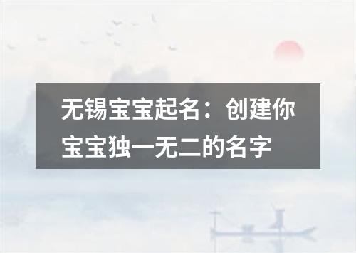 无锡宝宝起名：创建你宝宝独一无二的名字