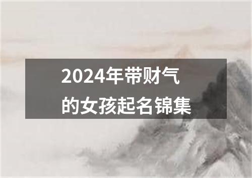 2024年带财气的女孩起名锦集