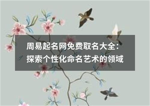 周易起名网免费取名大全：探索个性化命名艺术的领域