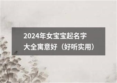 2024年女宝宝起名字大全寓意好（好听实用）