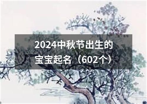 2024中秋节出生的宝宝起名（602个）