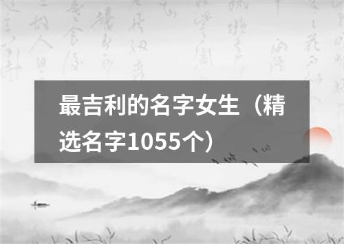 最吉利的名字女生（精选名字1055个）