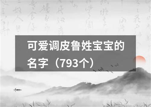 可爱调皮鲁姓宝宝的名字（793个）