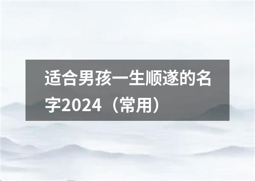 适合男孩一生顺遂的名字2024（常用）