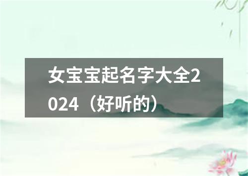 女宝宝起名字大全2024（好听的）