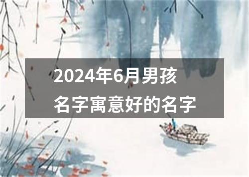 2024年6月男孩名字寓意好的名字