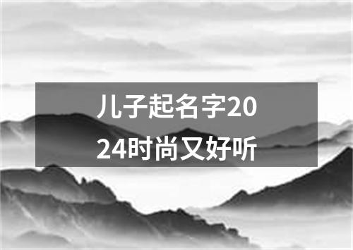 儿子起名字2024时尚又好听