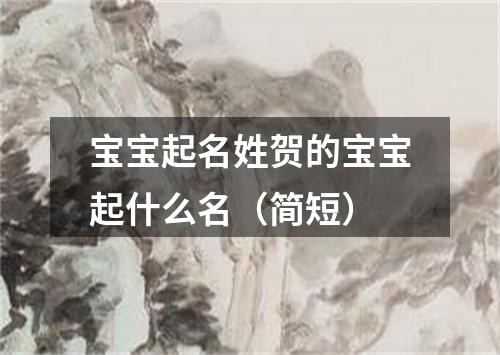 宝宝起名姓贺的宝宝起什么名（简短）