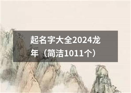 起名字大全2024龙年（简洁1011个）