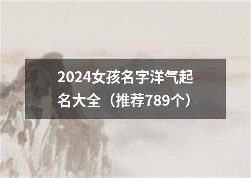 2024女孩名字洋气起名大全（推荐789个）