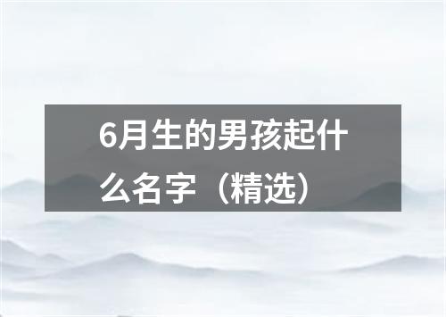 6月生的男孩起什么名字（精选）