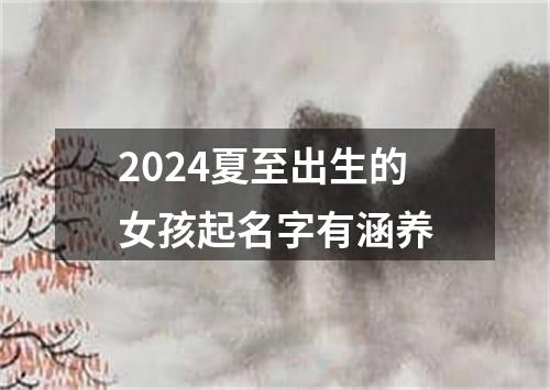 2024夏至出生的女孩起名字有涵养