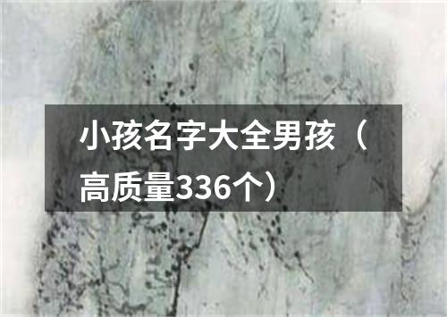 小孩名字大全男孩（高质量336个）