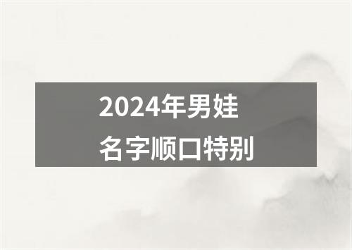 2024年男娃名字顺口特别