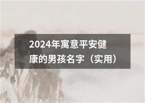 2024年寓意平安健康的男孩名字（实用）