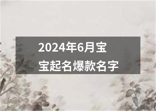 2024年6月宝宝起名爆款名字