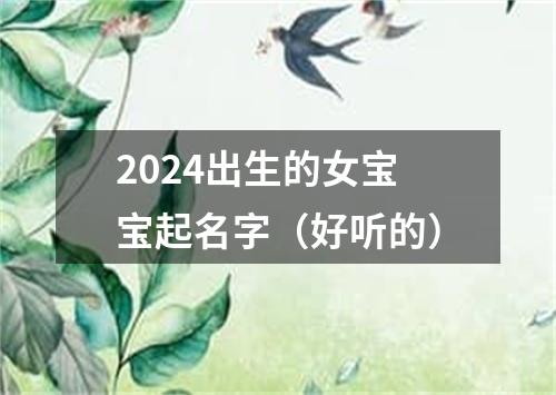 2024出生的女宝宝起名字（好听的）