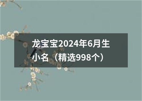 龙宝宝2024年6月生小名（精选998个）