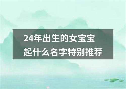 24年出生的女宝宝起什么名字特别推荐