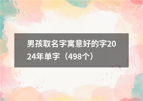 男孩取名字寓意好的字2024年单字（498个）