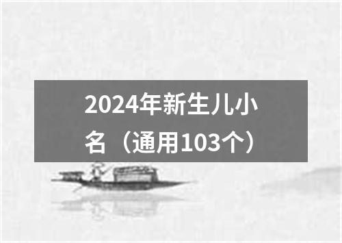 2024年新生儿小名（通用103个）