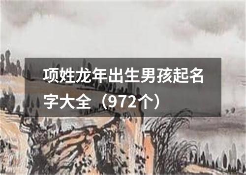 项姓龙年出生男孩起名字大全（972个）