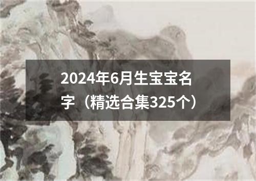 2024年6月生宝宝名字（精选合集325个）