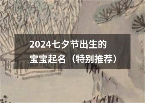 2024七夕节出生的宝宝起名（特别推荐）