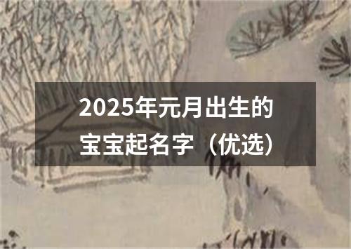 2025年元月出生的宝宝起名字（优选）