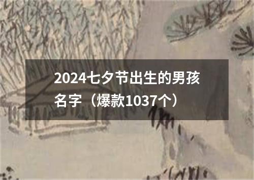 2024七夕节出生的男孩名字（爆款1037个）