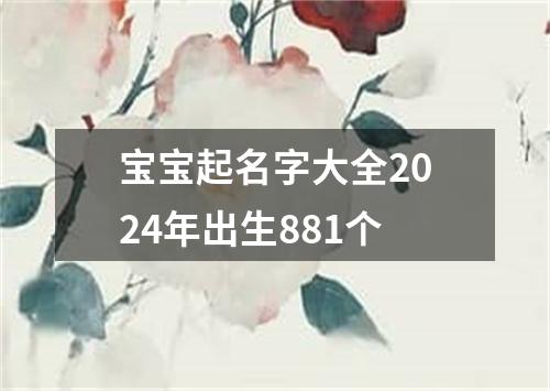 宝宝起名字大全2024年出生881个