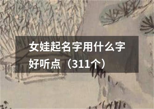 女娃起名字用什么字好听点（311个）