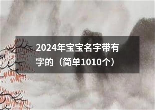 2024年宝宝名字带有字的（简单1010个）