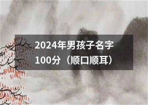 2024年男孩子名字100分（顺口顺耳）