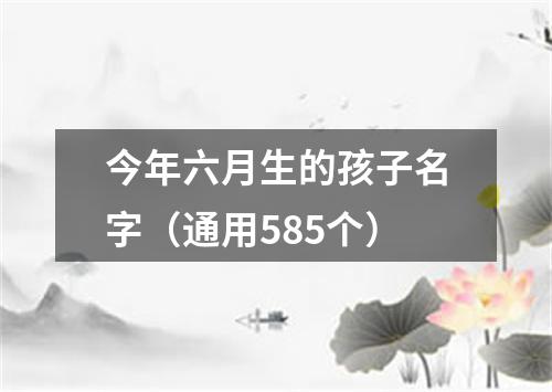 今年六月生的孩子名字（通用585个）